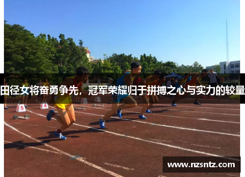 田径女将奋勇争先，冠军荣耀归于拼搏之心与实力的较量