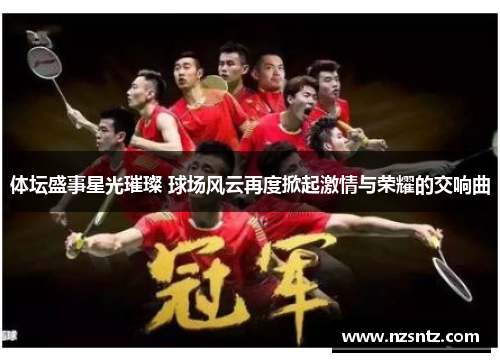 体坛盛事星光璀璨 球场风云再度掀起激情与荣耀的交响曲